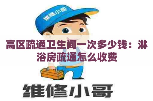 高区疏通卫生间一次多少钱：淋浴房疏通怎么收费