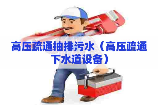高压疏通抽排污水(高压疏通下水道设备) 高压疏通抽排污水(高压疏通下水道设备)