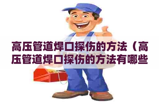 高压管道焊口探伤的方法（高压管道焊口探伤的方法有哪些）