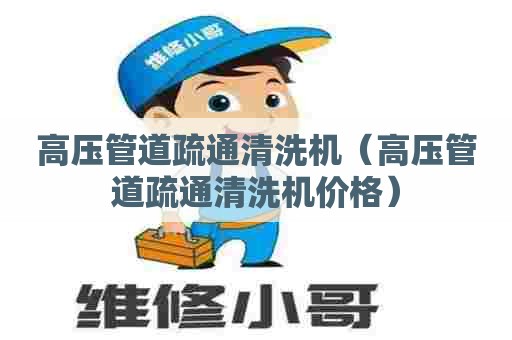 高压管道疏通清洗机（高压管道疏通清洗机价格）