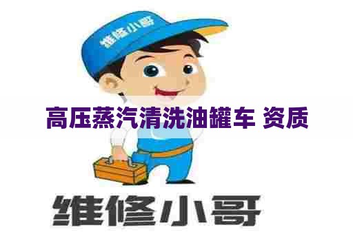 高压蒸汽清洗油罐车 资质