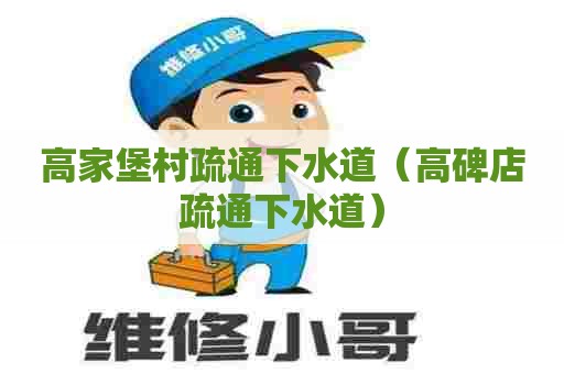 高家堡村疏通下水道（高碑店疏通下水道）