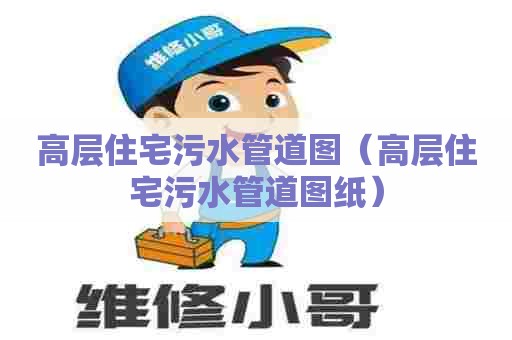 高层住宅污水管道图(高层住宅污水管道图纸) 高层住宅污水管道图(高层住宅污水管道图纸)