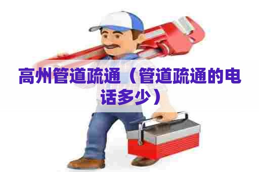 高州管道疏通（管道疏通的电话多少）
