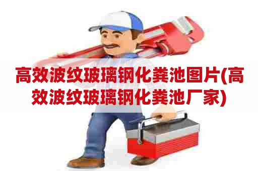 高效波纹玻璃钢化粪池图片(高效波纹玻璃钢化粪池厂家) 高效波纹玻璃钢化粪池图片(高效波纹玻璃钢化粪池厂家)