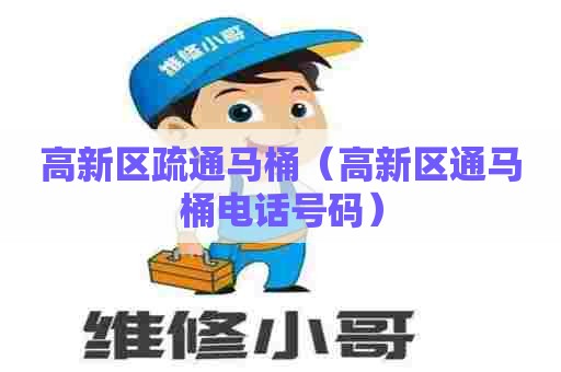 高新区疏通马桶（高新区通马桶电话号码）