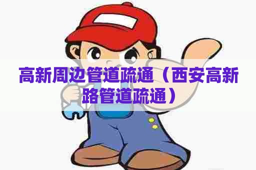 高新周边管道疏通(西安高新路管道疏通) 高新周边管道疏通(西安高新路管道疏通)