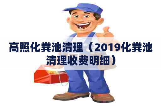 高照化粪池清理（2019化粪池清理收费明细）