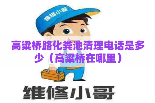高粱桥路化粪池清理电话是多少(高粱桥在哪里) 高粱桥路化粪池清理电话是多少(高粱桥在哪里)