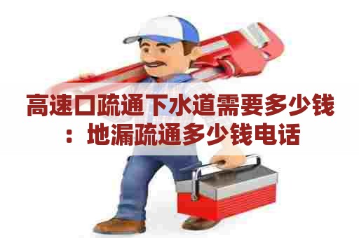 高速口疏通下水道需要多少钱:地漏疏通多少钱电话 高速口疏通下水道需要多少钱:地漏疏通多少钱电话