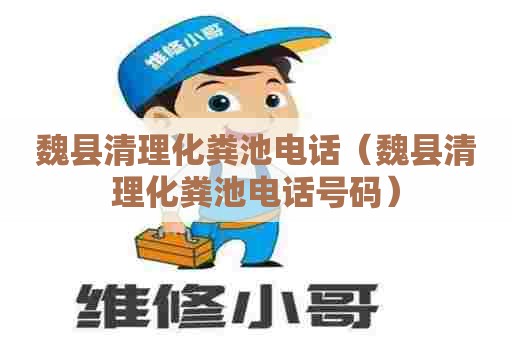 魏县清理化粪池电话(魏县清理化粪池电话号码) 魏县清理化粪池电话(魏县清理化粪池电话号码)