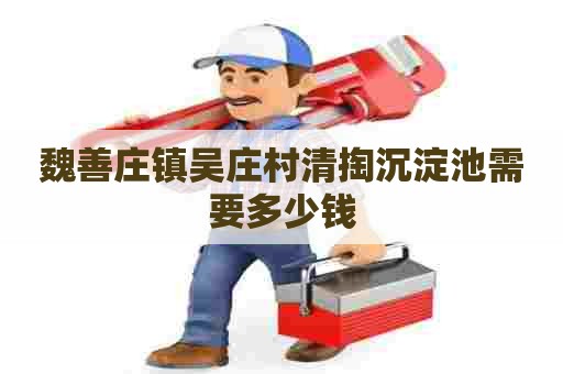魏善庄镇吴庄村清掏沉淀池需要多少钱