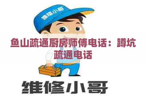 鱼山疏通厨房师傅电话:蹲坑疏通电话 鱼山疏通厨房师傅电话:蹲坑疏通电话