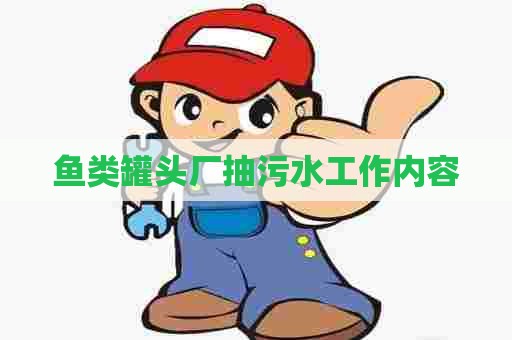 鱼类罐头厂抽污水工作内容