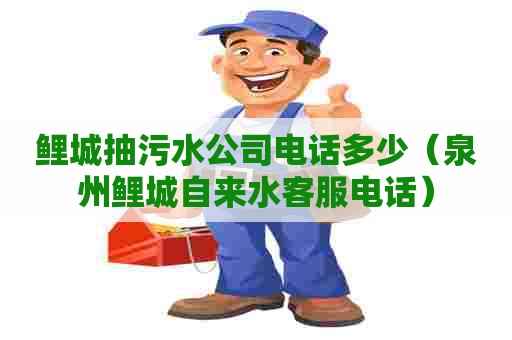 鲤城抽污水公司电话多少（泉州鲤城自来水客服电话）