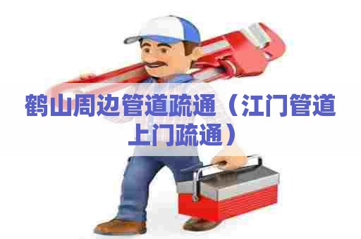 鹤山周边管道疏通(江门管道上门疏通) 鹤山周边管道疏通(江门管道上门疏通)