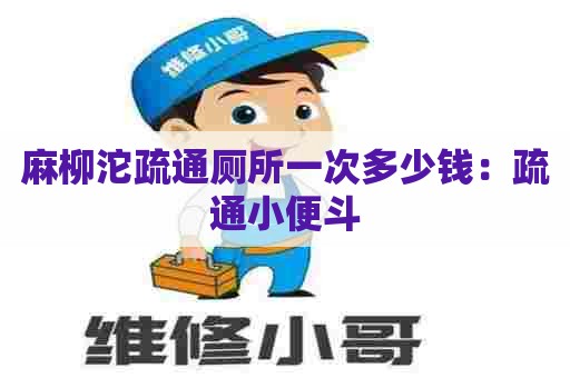 麻柳沱疏通厕所一次多少钱：疏通小便斗