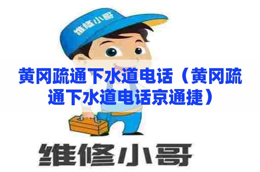 黄冈疏通下水道电话(黄冈疏通下水道电话京通捷) 黄冈疏通下水道电话(黄冈疏通下水道电话京通捷)