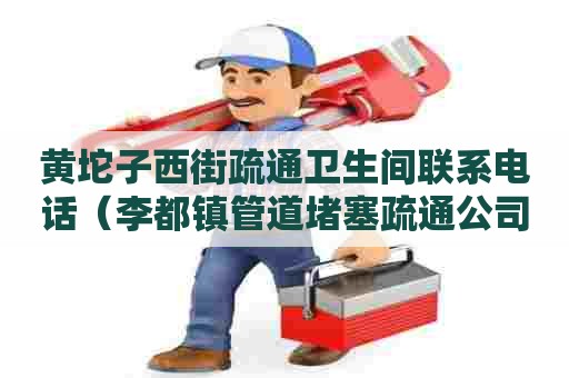 黄坨子西街疏通卫生间联系电话(李都镇管道堵塞疏通公司) 黄坨子西街疏通卫生间联系电话(李都镇管道堵塞疏通公司)