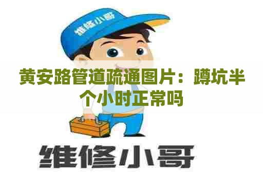 黄安路管道疏通图片:蹲坑半个小时正常吗 黄安路管道疏通图片:蹲坑半个小时正常吗