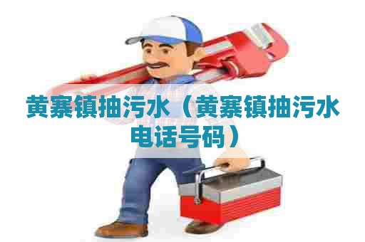 黄寨镇抽污水（黄寨镇抽污水电话号码）