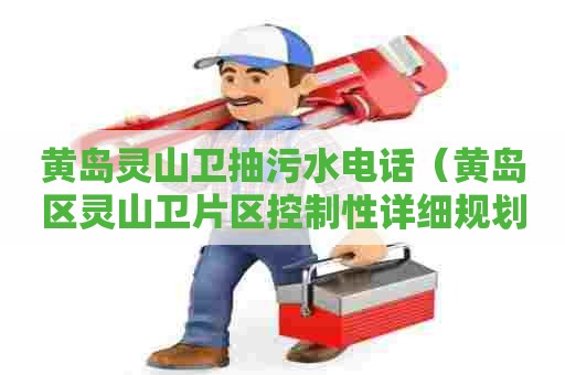 黄岛灵山卫抽污水电话（黄岛区灵山卫片区控制性详细规划）