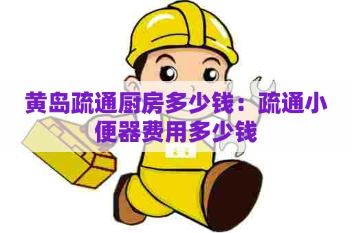 黄岛疏通厨房多少钱：疏通小便器费用多少钱