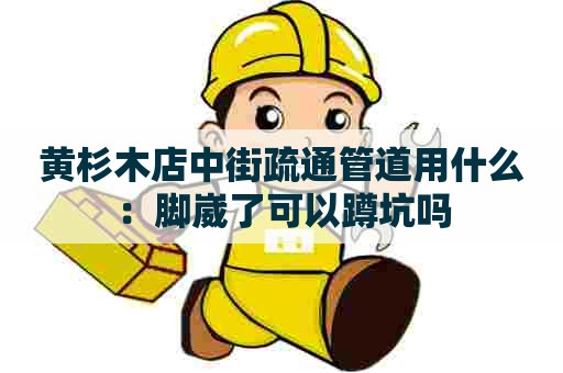 黄杉木店中街疏通管道用什么:脚崴了可以蹲坑吗 黄杉木店中街疏通管道用什么:脚崴了可以蹲坑吗