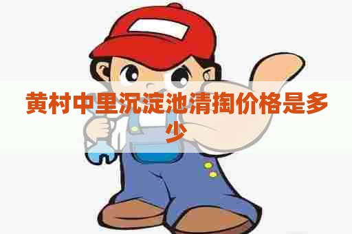 黄村中里沉淀池清掏价格是多少