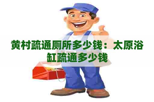 黄村疏通厕所多少钱：太原浴缸疏通多少钱