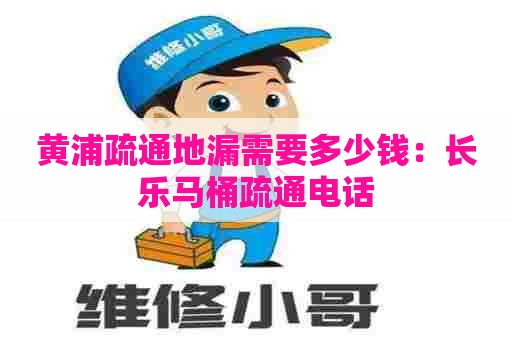 黄浦疏通地漏需要多少钱:长乐马桶疏通电话 黄浦疏通地漏需要多少钱:长乐马桶疏通电话