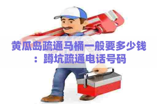 黄瓜岛疏通马桶一般要多少钱:蹲坑疏通电话号码 黄瓜岛疏通马桶一般要多少钱:蹲坑疏通电话号码