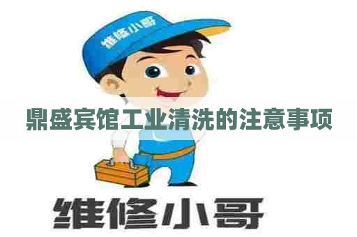 鼎盛宾馆工业清洗的注意事项