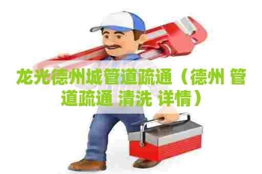 龙光德州城管道疏通(德州 管道疏通 清洗 详情) 龙光德州城管道疏通(德州 管道疏通 清洗 详情)