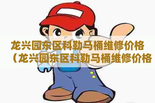 龙兴园东区科勒马桶维修价格(龙兴园东区科勒马桶维修价格表) 龙兴园东区科勒马桶维修价格(龙兴园东区科勒马桶维修价格表)