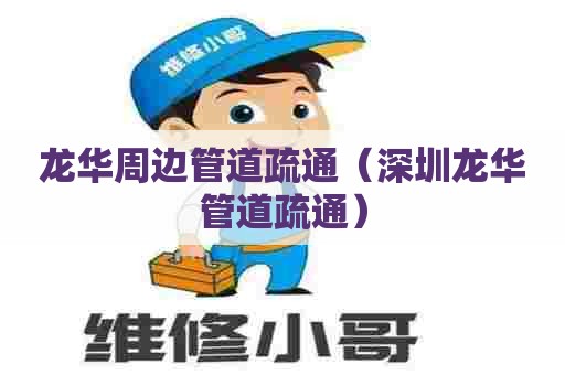 龙华周边管道疏通（深圳龙华管道疏通）