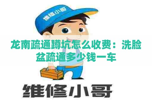 龙南疏通蹲坑怎么收费：洗脸盆疏通多少钱一车