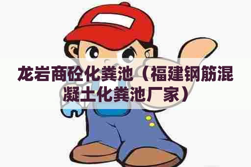 龙岩商砼化粪池（福建钢筋混凝土化粪池厂家）