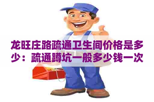 龙旺庄路疏通卫生间价格是多少:疏通蹲坑一般多少钱一次 龙旺庄路疏通卫生间价格是多少:疏通蹲坑一般多少钱一次