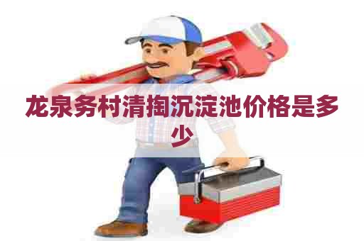 龙泉务村清掏沉淀池价格是多少 龙泉务村清掏沉淀池价格是多少