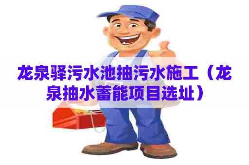 龙泉驿污水池抽污水施工（龙泉抽水蓄能项目选址）