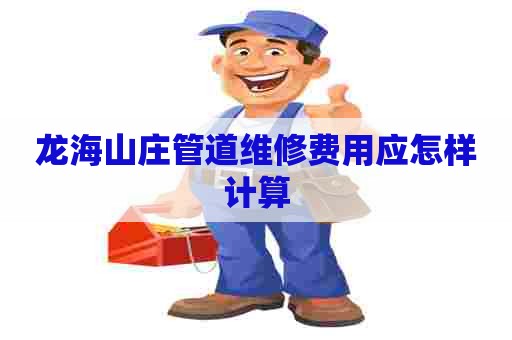 龙海山庄管道维修费用应怎样计算