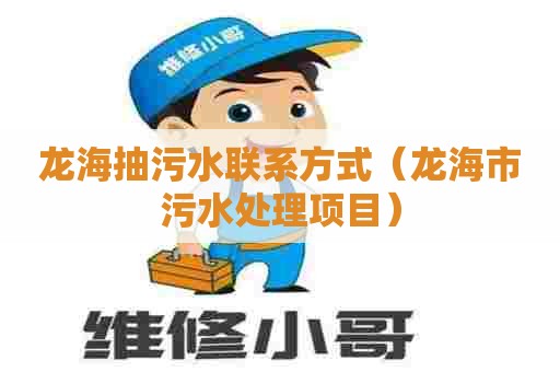 龙海抽污水联系方式（龙海市污水处理项目）