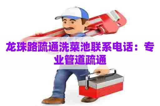 龙珠路疏通洗菜池联系电话:专业管道疏通 龙珠路疏通洗菜池联系电话:专业管道疏通