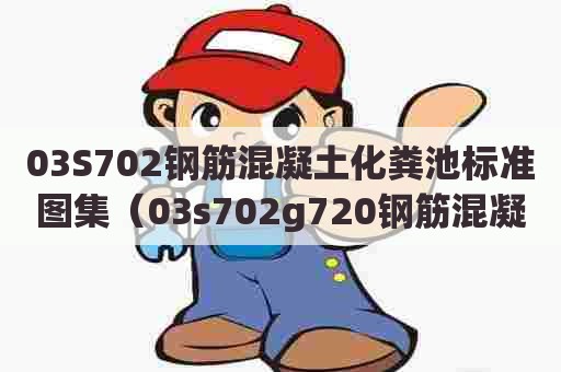 03S702钢筋混凝土化粪池标准图集（03s702g720钢筋混凝土化粪池图集）