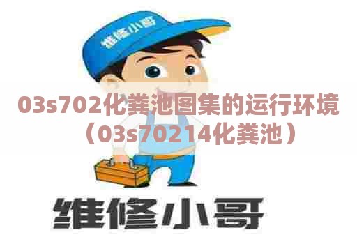 03s702化粪池图集的运行环境（03s70214化粪池）