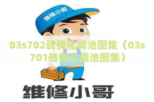03s702砖砌化粪池图集（03s701砖砌化粪池图集）