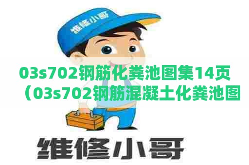 03s702钢筋化粪池图集14页（03s702钢筋混凝土化粪池图集高清国家建筑标准网）