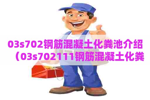 03s702钢筋混凝土化粪池介绍（03s702111钢筋混凝土化粪池图集高清）