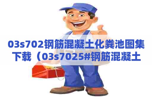 03s702钢筋混凝土化粪池图集下载(03s7025#钢筋混凝土化粪池图集高清) 03s702钢筋混凝土化粪池图集下载(03s7025#钢筋混凝土化粪池图集高清)